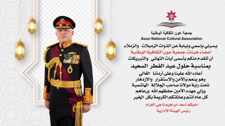 جمعية عون الثقافية الوطنية تُهنئ الملك وولي عهده و الأسرة الأردنية الواحدة بعيد الفطر السعيد